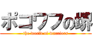 ポコワフの堺 (the world of warriors)