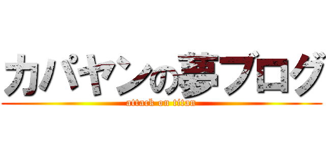 カパヤンの夢ブログ (attack on titan)