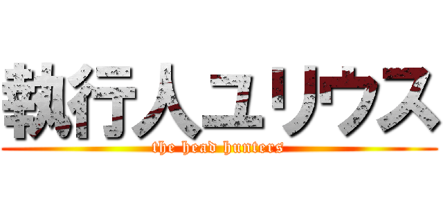 執行人ユリウス (the head hunters)