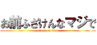 お前ふざけんなマジで (attack on titan)