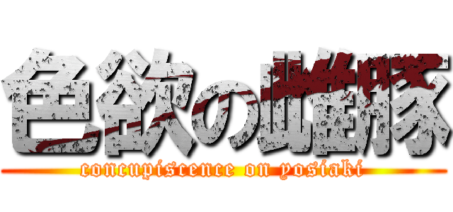 色欲の雌豚 (concupiscence on yosiaki)