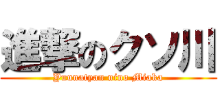 進撃のクソ川 (Yuunatyan nino Miaka)