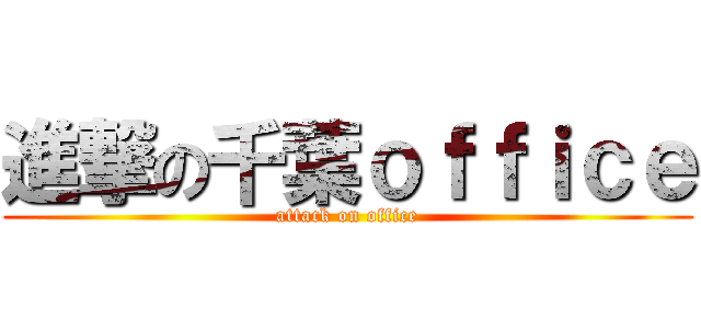 進撃の千葉ｏｆｆｉｃｅ (attack on office)