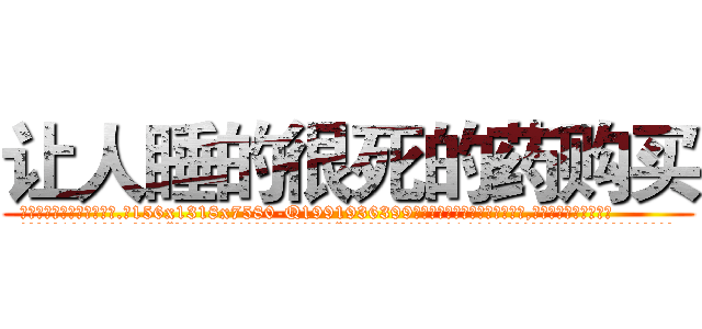 让人睡的很死的药购买 (让人睡的很死的药购买【电.话156x1318x7580-Q1991936399鑫宏药业】我们做的是长期生意,靠的是老客户长期支持
参考消息网2月20日报道 韩媒称，“剩女多、离婚率高的城市，房价一定会上涨。”这是中国经济学家金岩石2016年12月参加在上海举行的房地产相关论坛时说的话。
)