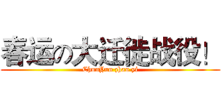 春运の大迁徙战役！ (ChunYun zhan yi)