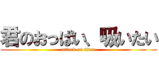 君のおっぱい、吸いたい (attack on titan)