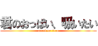 君のおっぱい、吸いたい (attack on titan)