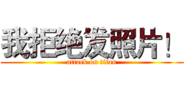 我拒绝发照片！ (attack on titan)
