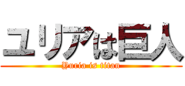 ユリアは巨人 (Yuria is titan)