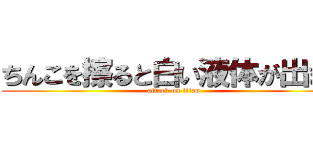ちんこを擦ると白い液体が出ます (attack on titan)