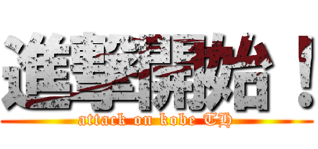 進撃開始！ (attack on kobe TH)