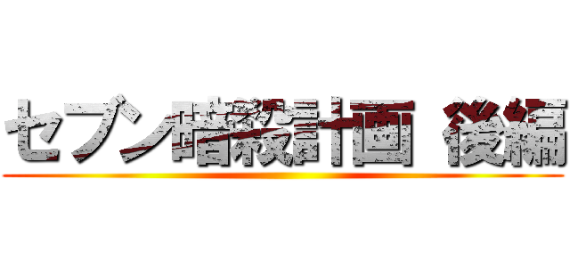 セブン暗殺計画 後編 ()