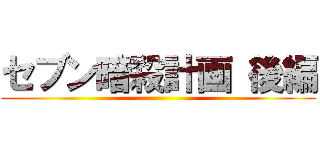 セブン暗殺計画 後編 ()