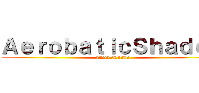 ＡｅｒｏｂａｔｉｃＳｈａｄｏｗ (attack on titan)