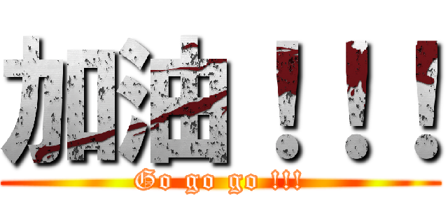 加油！！！ (Go go go !!!)