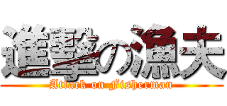 進擊の漁夫 (Attack on Fisherman)
