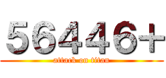 ５６４４６＋ (attack on titan)
