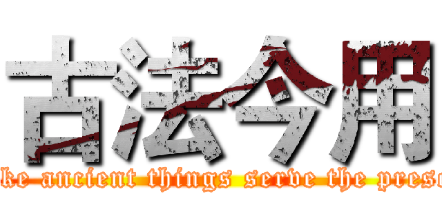 古法今用 ( make ancient things serve the present)