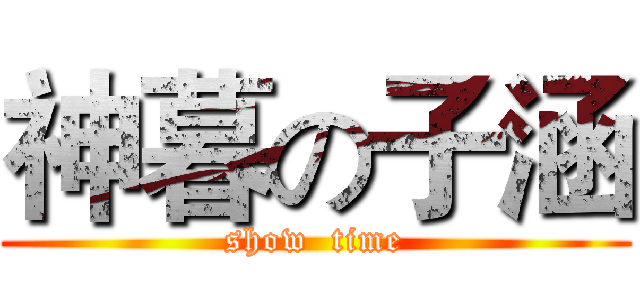 神暮の子涵 (show  time)