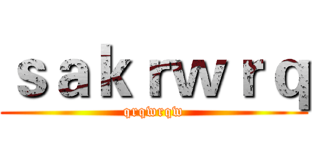 ｓａｋｒｗｒｑ (qrqwrqw)