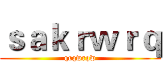 ｓａｋｒｗｒｑ (qrqwrqw)