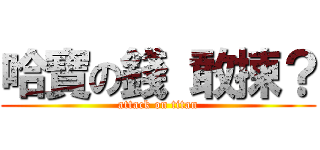 哈寶の錢 敢揀？ (attack on titan)