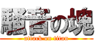 騒音の塊 (attack on titan)