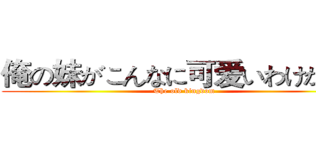 俺の妹がこんなに可爱いわけがない (The old kingdom)