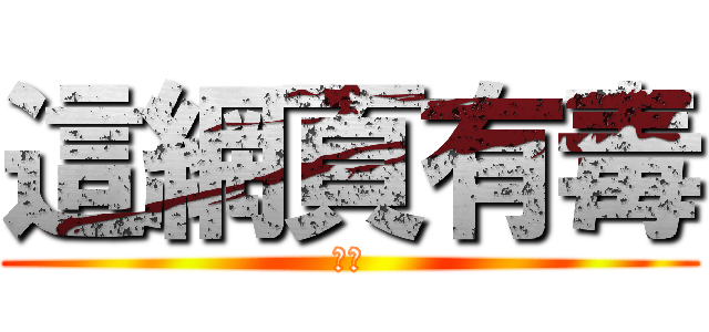 這網頁有毒 (騙人)