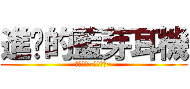 進擊的藍芽耳機 (名詞解釋~名詞解釋~)