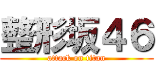 整形坂４６ (attack on titan)