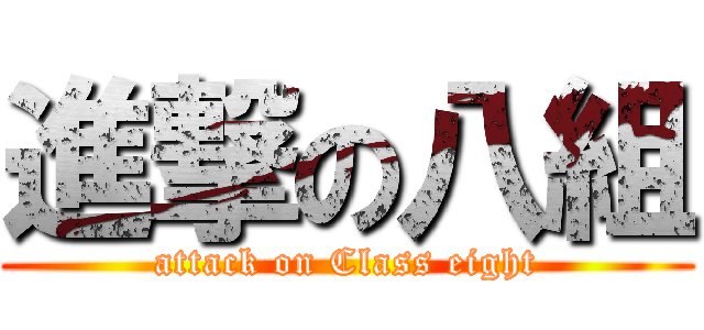 進撃の八組 (attack on Class eight)