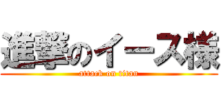 進撃のイース様 (attack on titan)