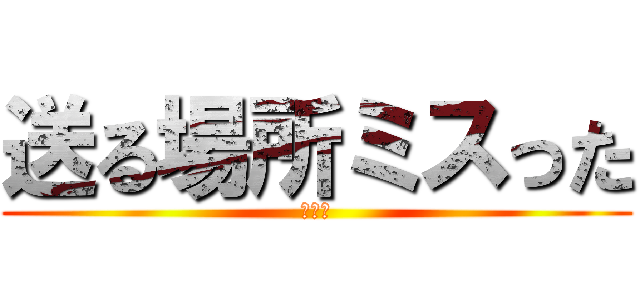 送る場所ミスった (すまん)