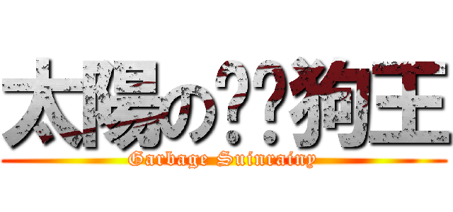 太陽の垃圾狗王 (Garbage Suinrainy)