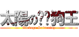 太陽の垃圾狗王 (Garbage Suinrainy)