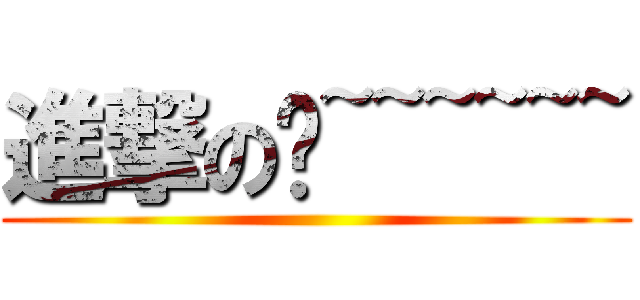 進撃のㄟ~~~~~~ ()