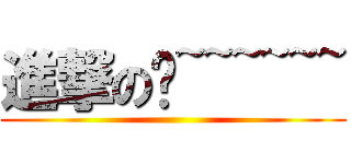 進撃のㄟ~~~~~~ ()