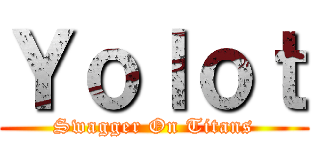 Ｙｏｌｏｔ (Swagger On Titans)