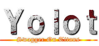 Ｙｏｌｏｔ (Swagger On Titans)