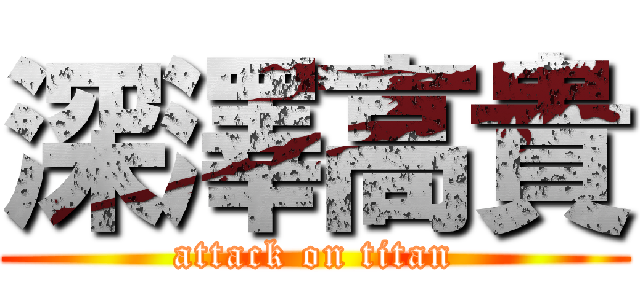 深澤高貴 (attack on titan)
