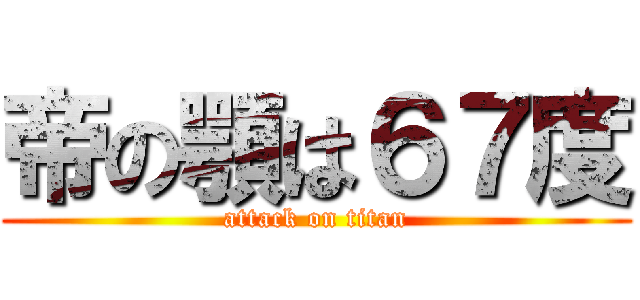 帝の顎は６７度 (attack on titan)