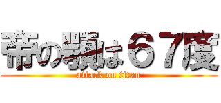 帝の顎は６７度 (attack on titan)