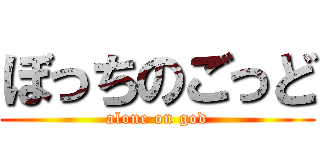 ぼっちのごっど (alone on god)
