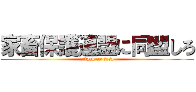 家畜保護連盟に同盟しろ (attack on ｂuｔa)