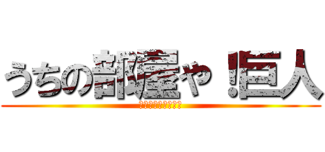 うちの部屋や！巨人 (勝手に入ったら殺す)