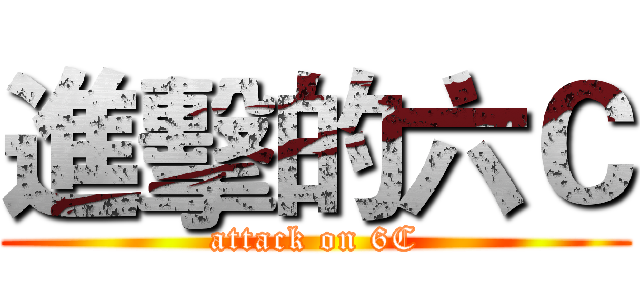 進擊的六Ｃ (attack on 6C)