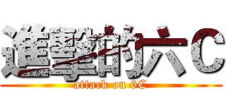 進擊的六Ｃ (attack on 6C)
