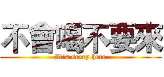 不會喝不要來 (It's scary here)