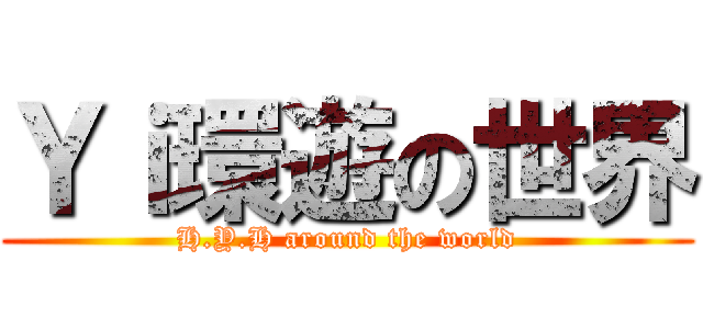 Ｙｉ環遊の世界 (H.Y.H around the world)